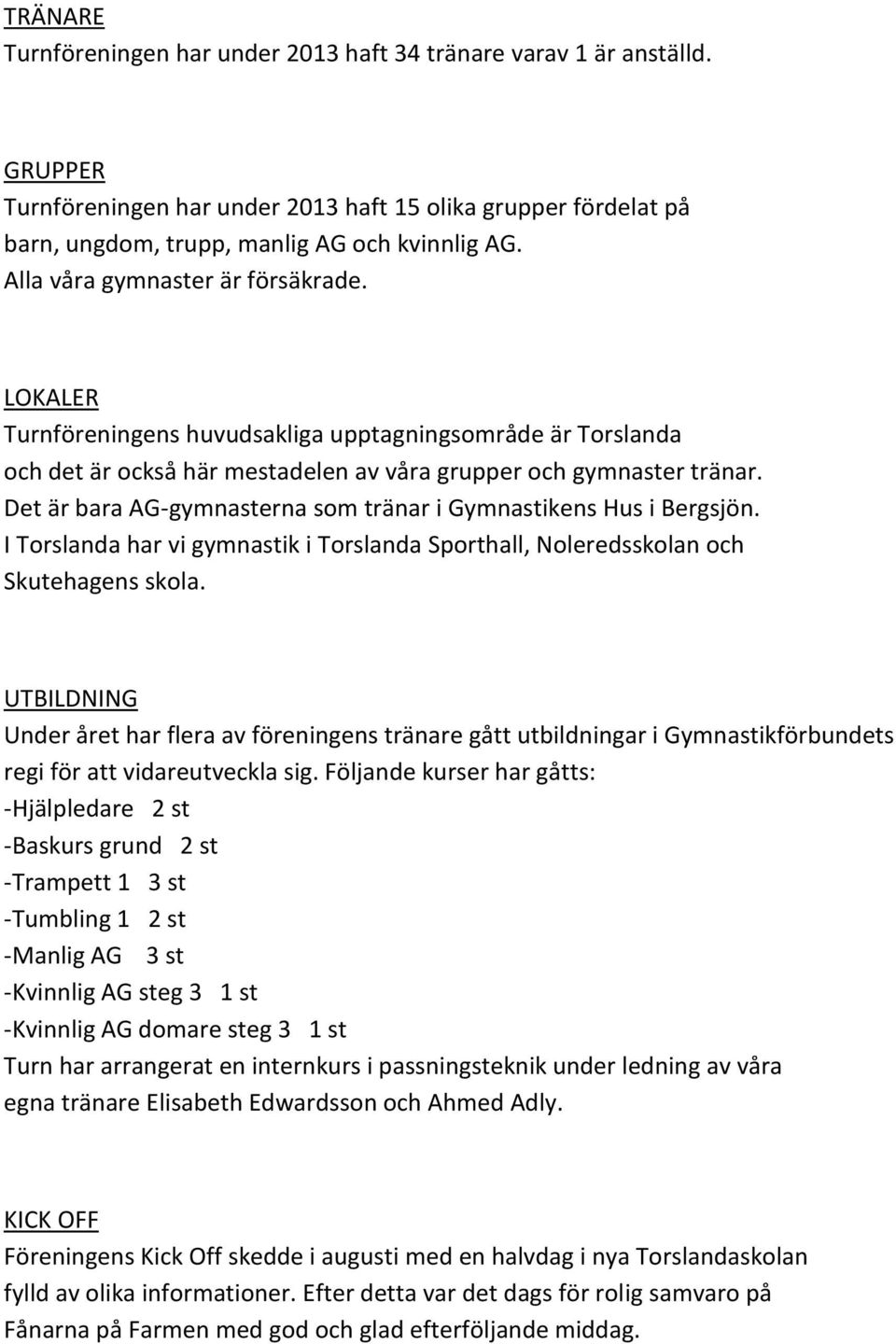 Det är bara AG-gymnasterna som tränar i Gymnastikens Hus i Bergsjön. I Torslanda har vi gymnastik i Torslanda Sporthall, Noleredsskolan och Skutehagens skola.