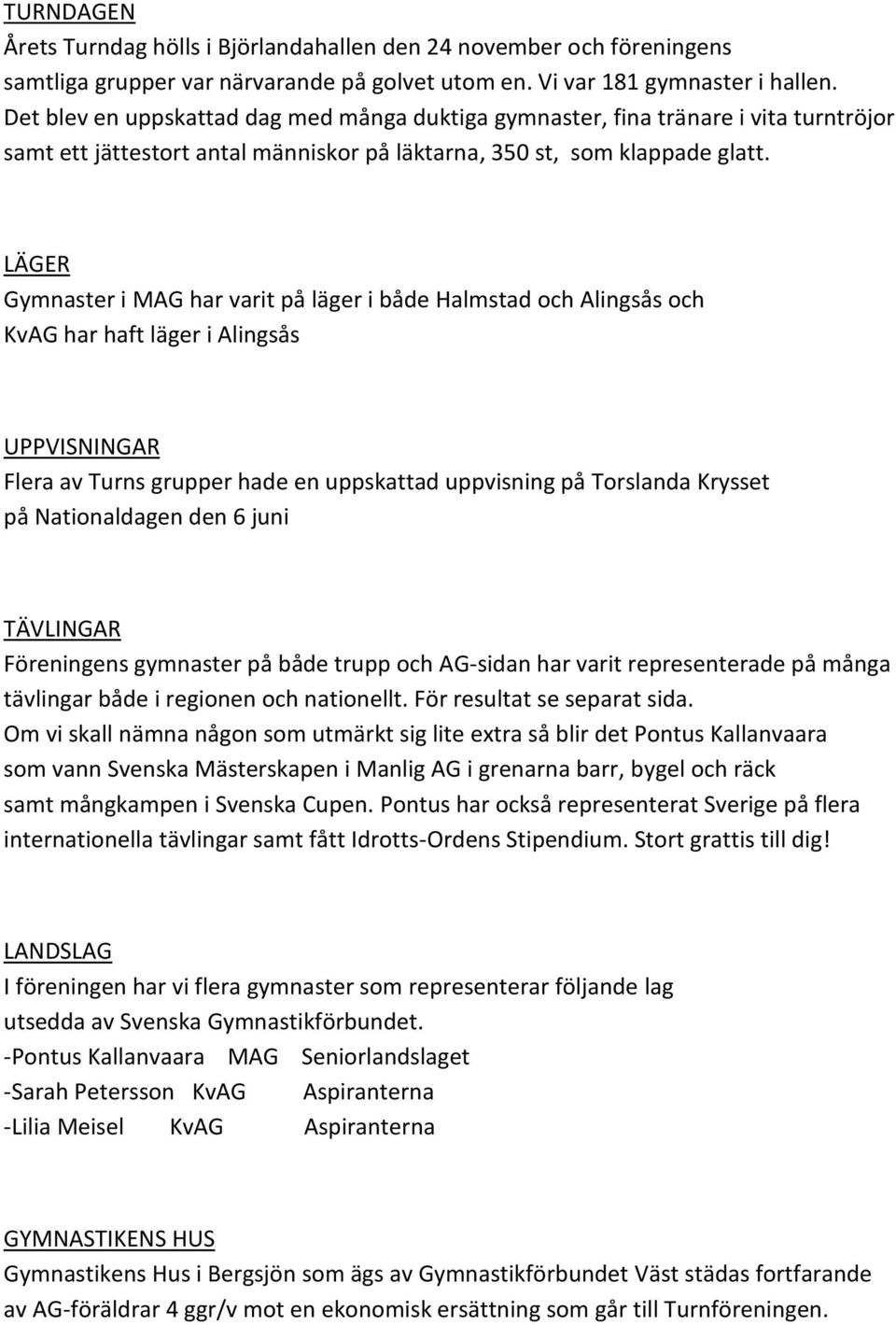 LÄGER Gymnaster i MAG har varit på läger i både Halmstad och Alingsås och KvAG har haft läger i Alingsås UPPVISNINGAR Flera av Turns grupper hade en uppskattad uppvisning på Torslanda Krysset på