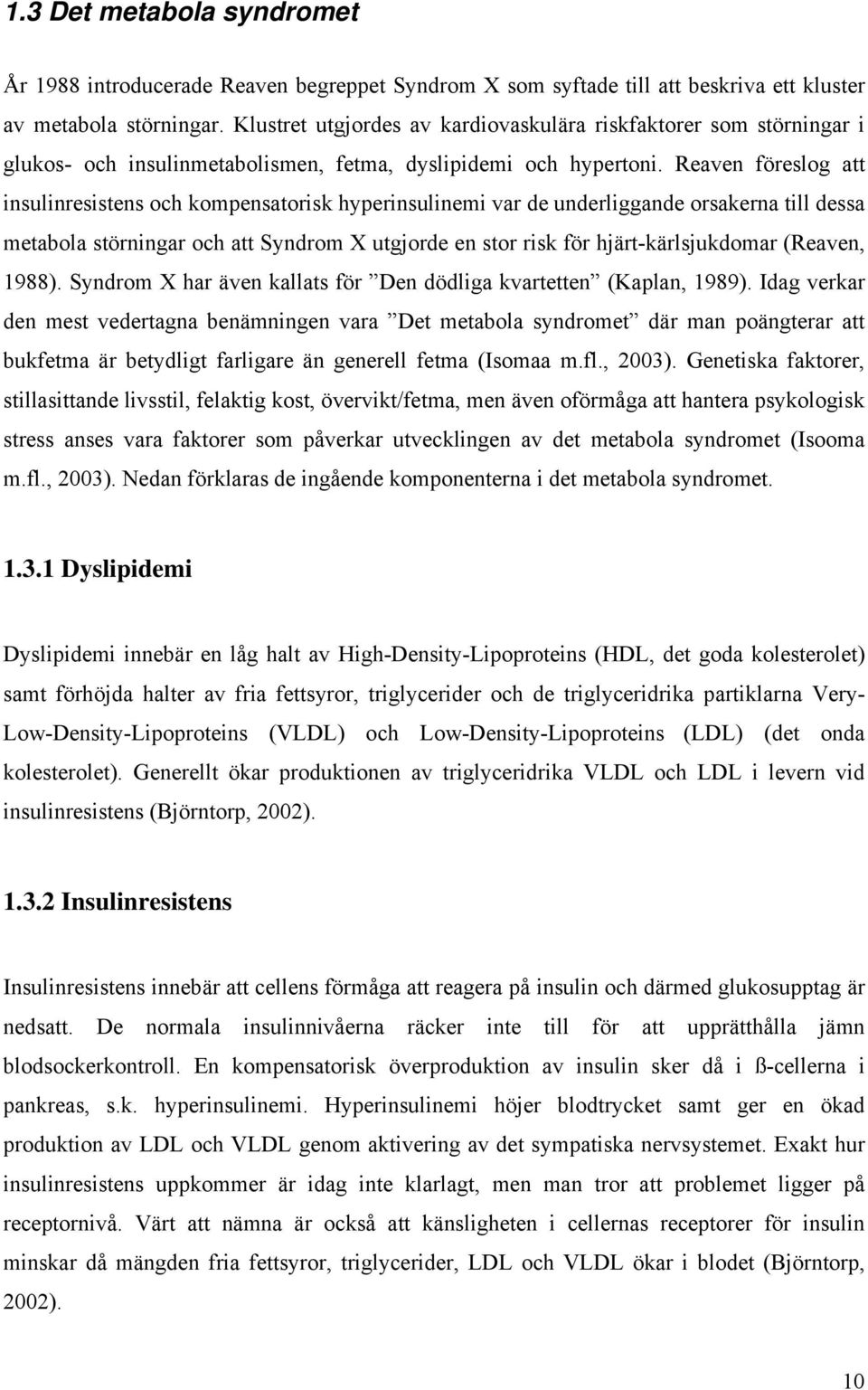 Reaven föreslog att insulinresistens och kompensatorisk hyperinsulinemi var de underliggande orsakerna till dessa metabola störningar och att Syndrom X utgjorde en stor risk för hjärt-kärlsjukdomar