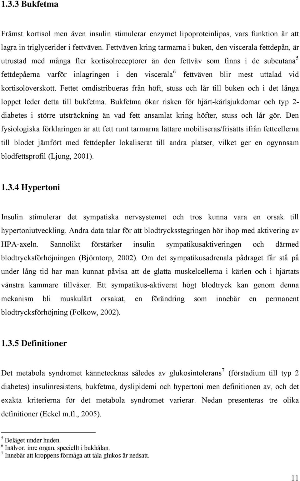 fettväven blir mest uttalad vid kortisolöverskott. Fettet omdistribueras från höft, stuss och lår till buken och i det långa loppet leder detta till bukfetma.