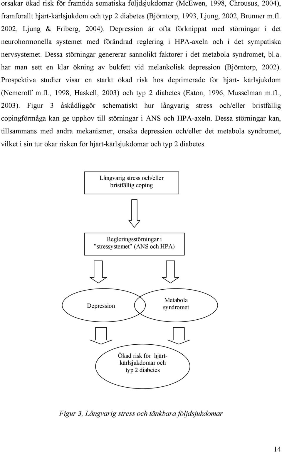 Dessa störningar genererar sannolikt faktorer i det metabola syndromet, bl.a. har man sett en klar ökning av bukfett vid melankolisk depression (Björntorp, 2002).