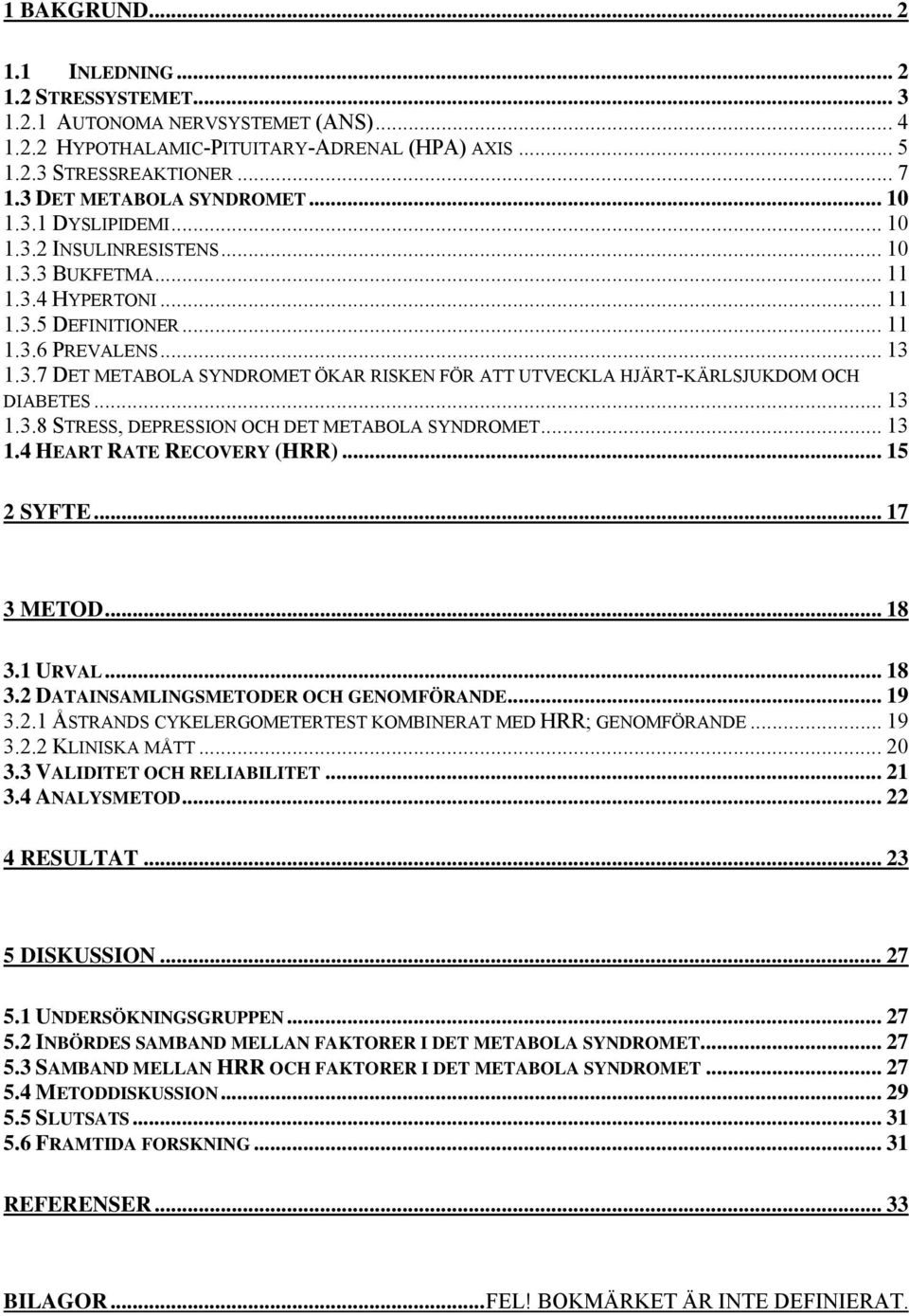 .. 13 1.3.8 STRESS, DEPRESSION OCH DET METABOLA SYNDROMET... 13 1.4 HEART RATE RECOVERY (HRR)... 15 2 SYFTE... 17 3 METOD... 18 3.1 URVAL... 18 3.2 DATAINSAMLINGSMETODER OCH GENOMFÖRANDE... 19 3.2.1 ÅSTRANDS CYKELERGOMETERTEST KOMBINERAT MED HRR; GENOMFÖRANDE.