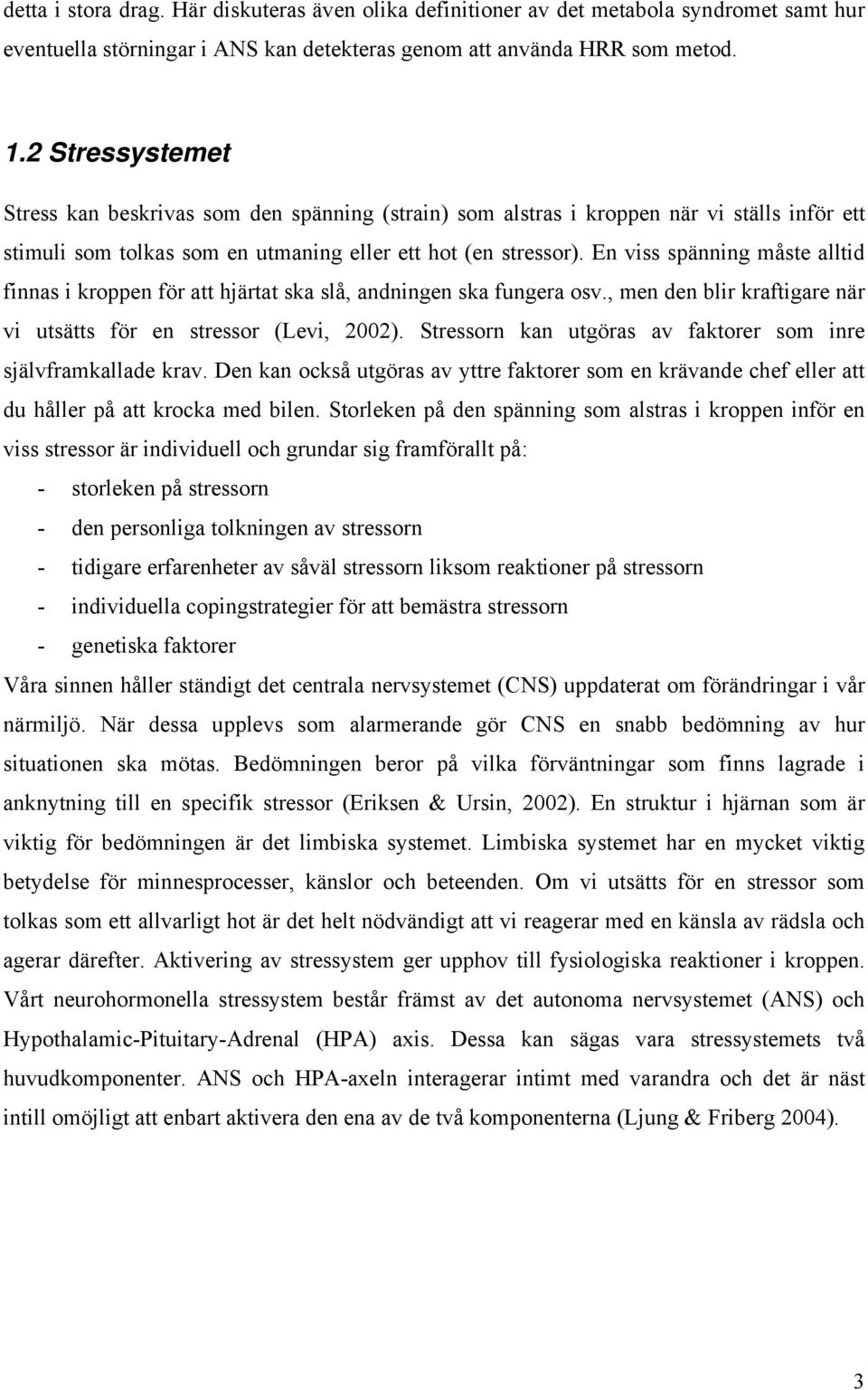 En viss spänning måste alltid finnas i kroppen för att hjärtat ska slå, andningen ska fungera osv., men den blir kraftigare när vi utsätts för en stressor (Levi, 2002).