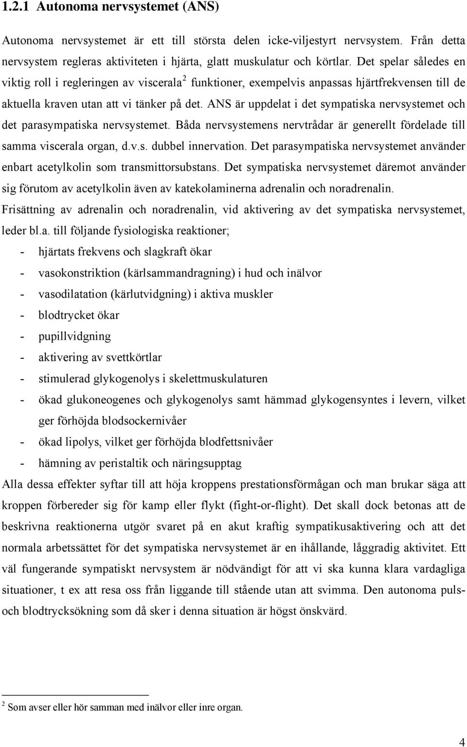 ANS är uppdelat i det sympatiska nervsystemet och det parasympatiska nervsystemet. Båda nervsystemens nervtrådar är generellt fördelade till samma viscerala organ, d.v.s. dubbel innervation.