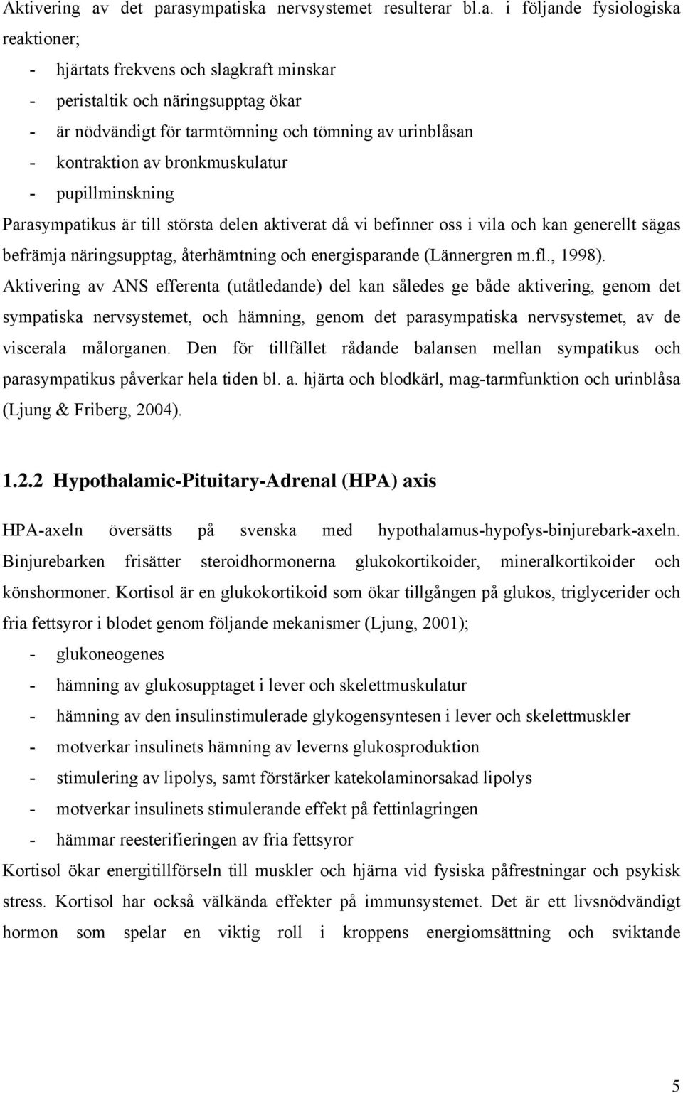 asympatiska nervsystemet resulterar bl.a. i följande fysiologiska reaktioner; - hjärtats frekvens och slagkraft minskar - peristaltik och näringsupptag ökar - är nödvändigt för tarmtömning och