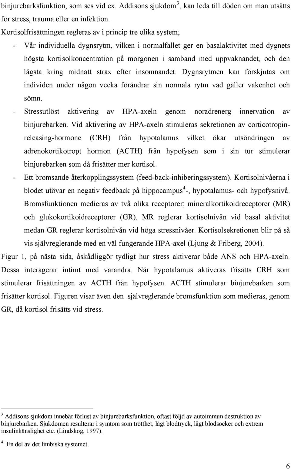 med uppvaknandet, och den lägsta kring midnatt strax efter insomnandet. Dygnsrytmen kan förskjutas om individen under någon vecka förändrar sin normala rytm vad gäller vakenhet och sömn.