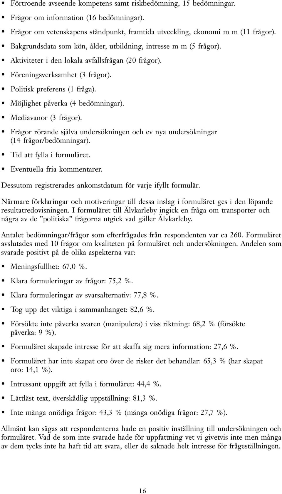 Möjlighet påverka (4 bedömningar). Mediavanor (3 frågor). Frågor rörande själva undersökningen och ev nya undersökningar (14 frågor/bedömningar). Tid att fylla i formuläret.