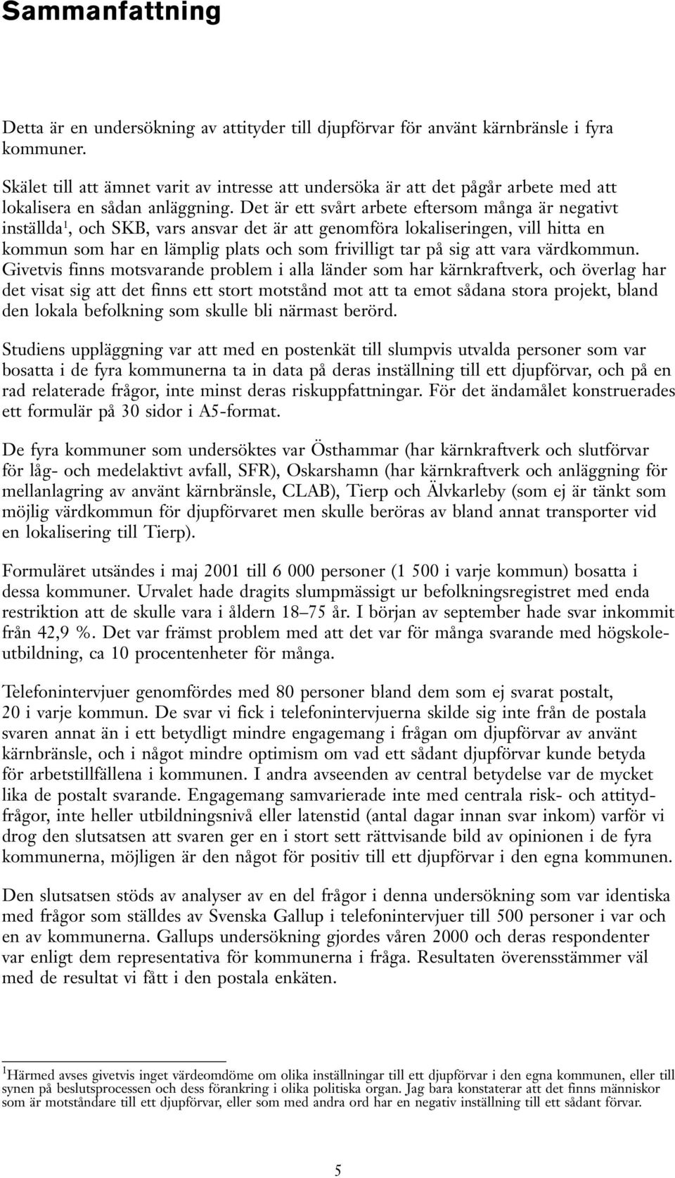 Det är ett svårt arbete eftersom många är negativt inställda 1, och SKB, vars ansvar det är att genomföra lokaliseringen, vill hitta en kommun som har en lämplig plats och som frivilligt tar på sig