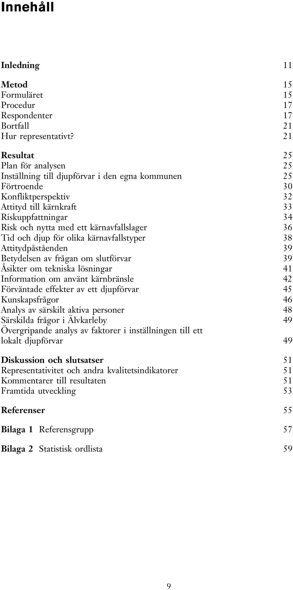 kärnavfallslager 36 Tid och djup för olika kärnavfallstyper 38 Attitydpåståenden 39 Betydelsen av frågan om slutförvar 39 Åsikter om tekniska lösningar 41 Information om använt kärnbränsle 42