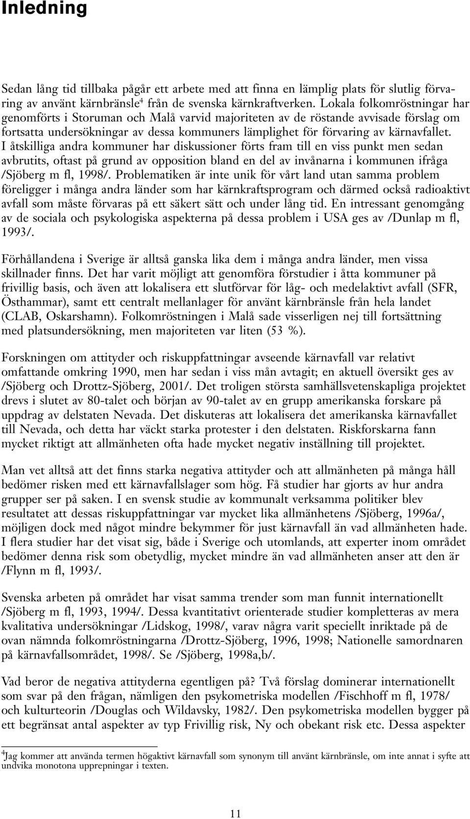 I åtskilliga andra kommuner har diskussioner förts fram till en viss punkt men sedan avbrutits, oftast på grund av opposition bland en del av invånarna i kommunen ifråga /Sjöberg m fl, 1998/.