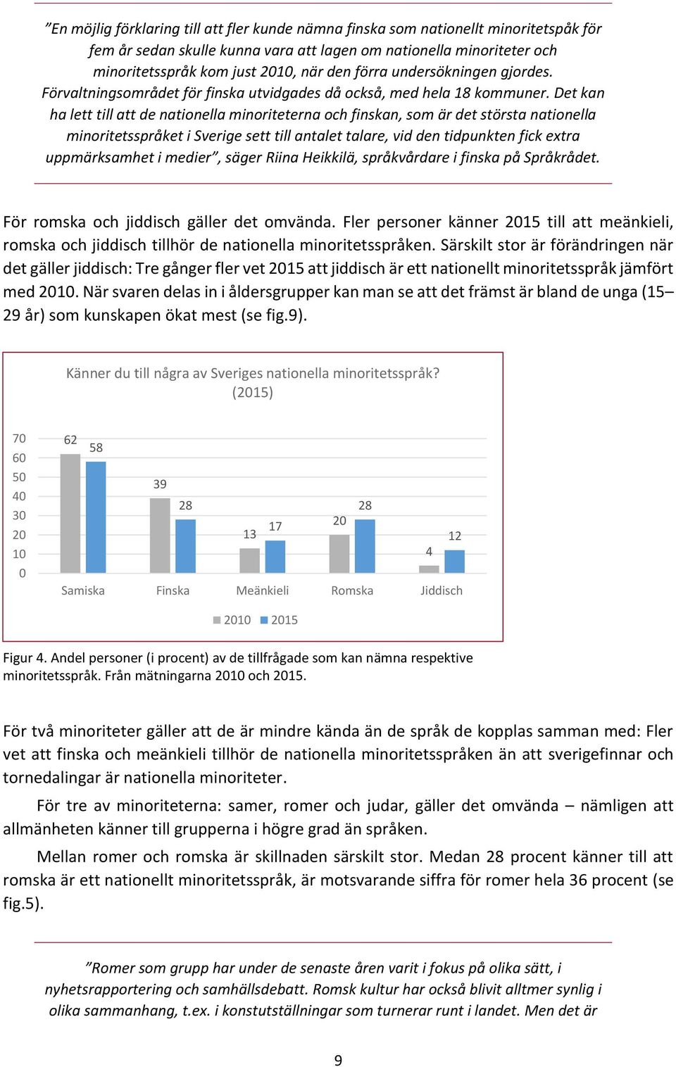 Det kan ha lett till att de nationella minoriteterna och finskan, som är det största nationella minoritetsspråket i Sverige sett till antalet talare, vid den tidpunkten fick extra uppmärksamhet i