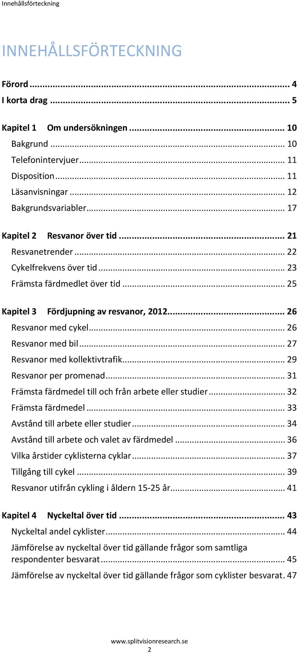 .. 26 Resvanor med cykel... 26 Resvanor med bil... 27 Resvanor med kollektivtrafik... 29 Resvanor per promenad... 31 Främsta färdmedel till och från arbete eller studier... 32 Främsta färdmedel.