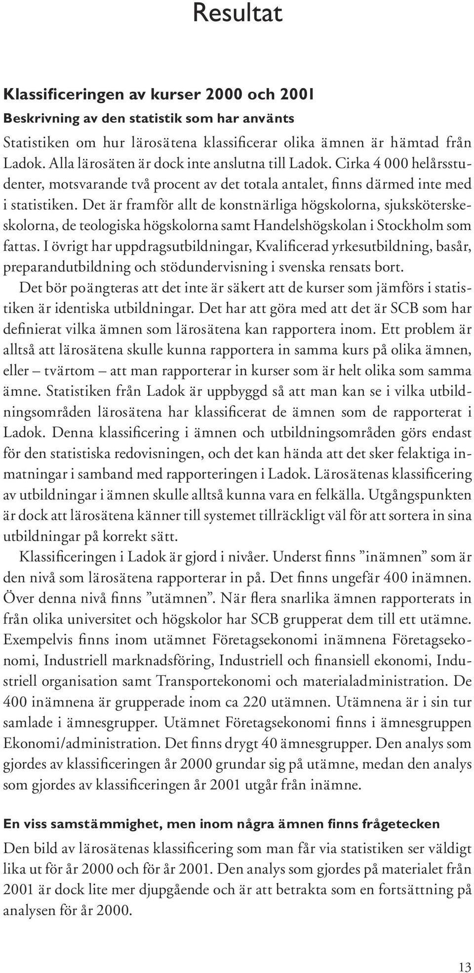 Det är framför allt de konstnärliga högskolorna, sjuksköterskeskolorna, de teologiska högskolorna samt Handelshögskolan i Stockholm som fattas.