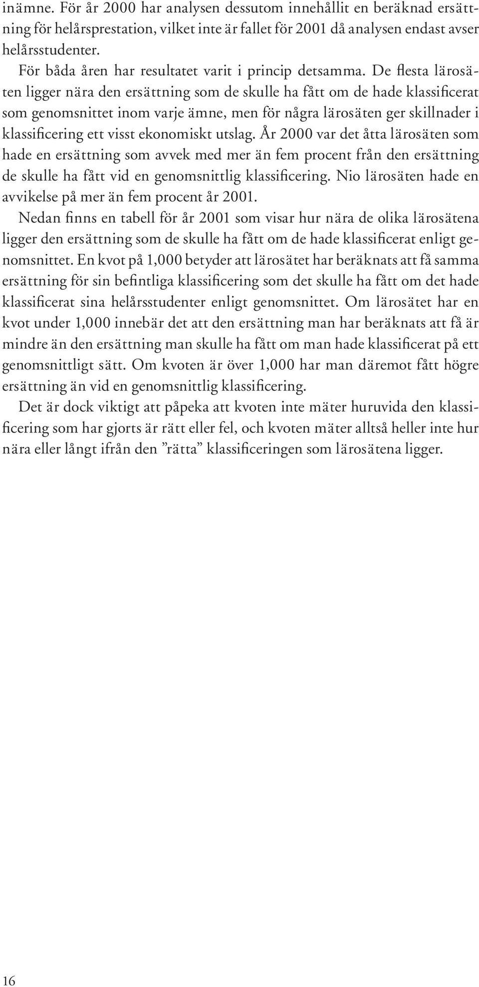 De flesta lärosäten ligger nära den ersättning som de skulle ha fått om de hade klassificerat som genomsnittet inom varje ämne, men för några lärosäten ger skillnader i klassificering ett visst