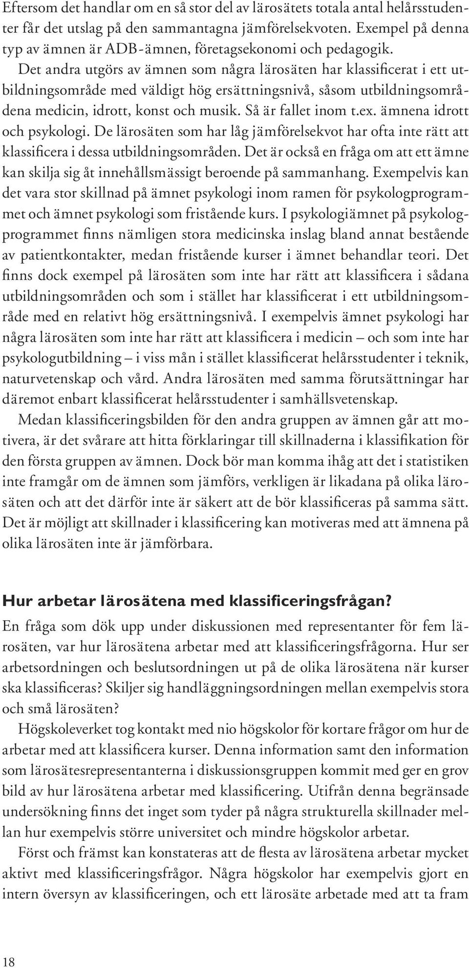 Det andra utgörs av ämnen som några lärosäten har klassificerat i ett utbildningsområde med väldigt hög ersättningsnivå, såsom utbildningsområdena medicin, idrott, konst och musik.