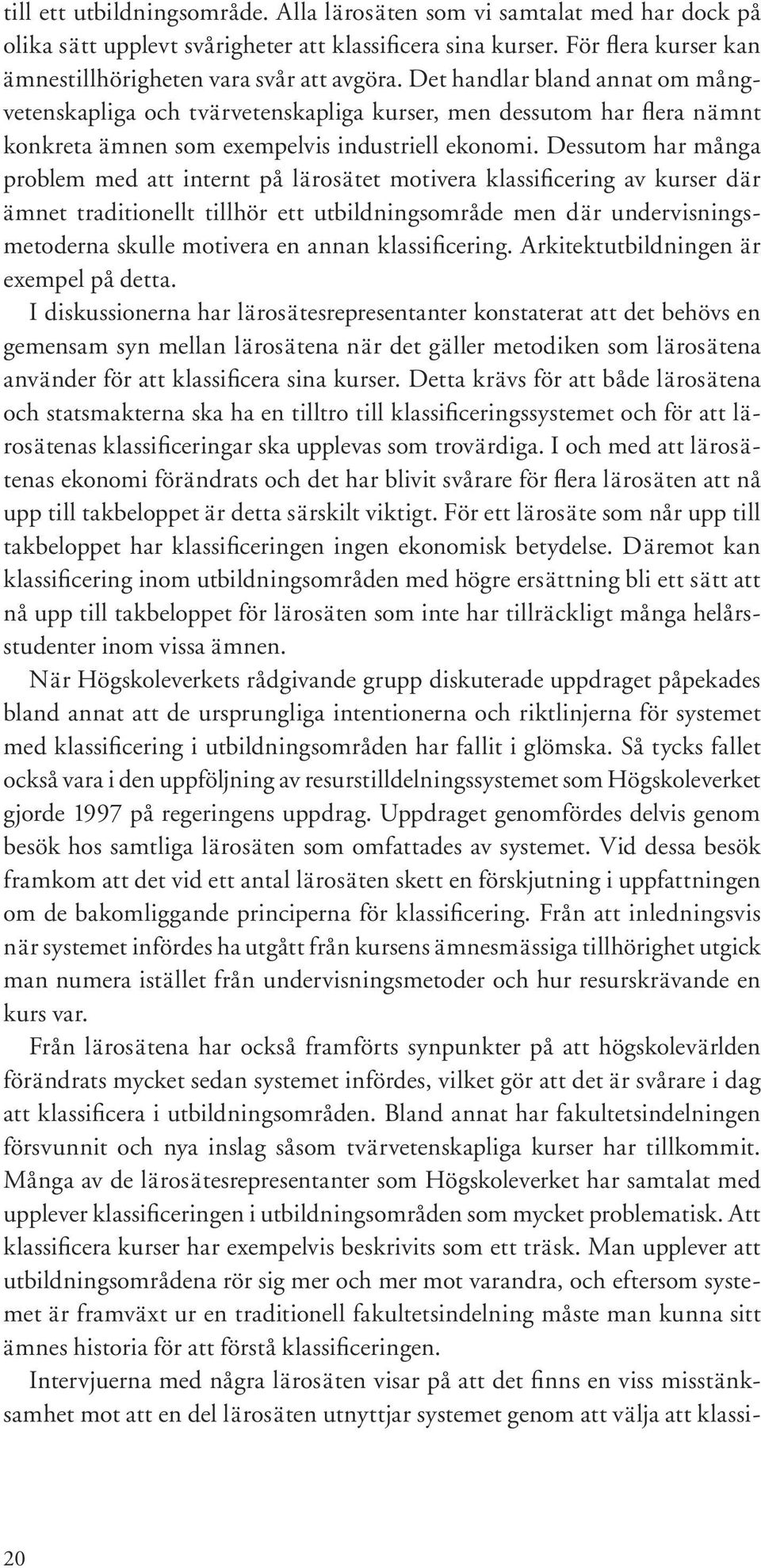 Dessutom har många problem med att internt på lärosätet motivera klassificering av kurser där ämnet traditionellt tillhör ett utbildningsområde men där undervisningsmetoderna skulle motivera en annan