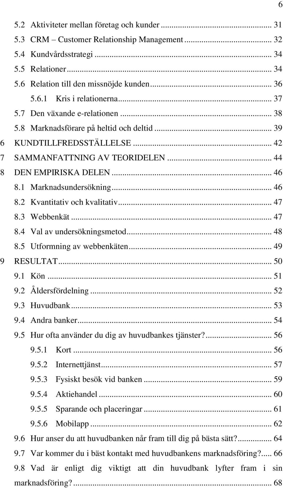 1 Marknadsundersökning... 46 8.2 Kvantitativ och kvalitativ... 47 8.3 Webbenkät... 47 8.4 Val av undersökningsmetod... 48 8.5 Utformning av webbenkäten... 49 9 RESULTAT... 50 9.1 Kön... 51 9.