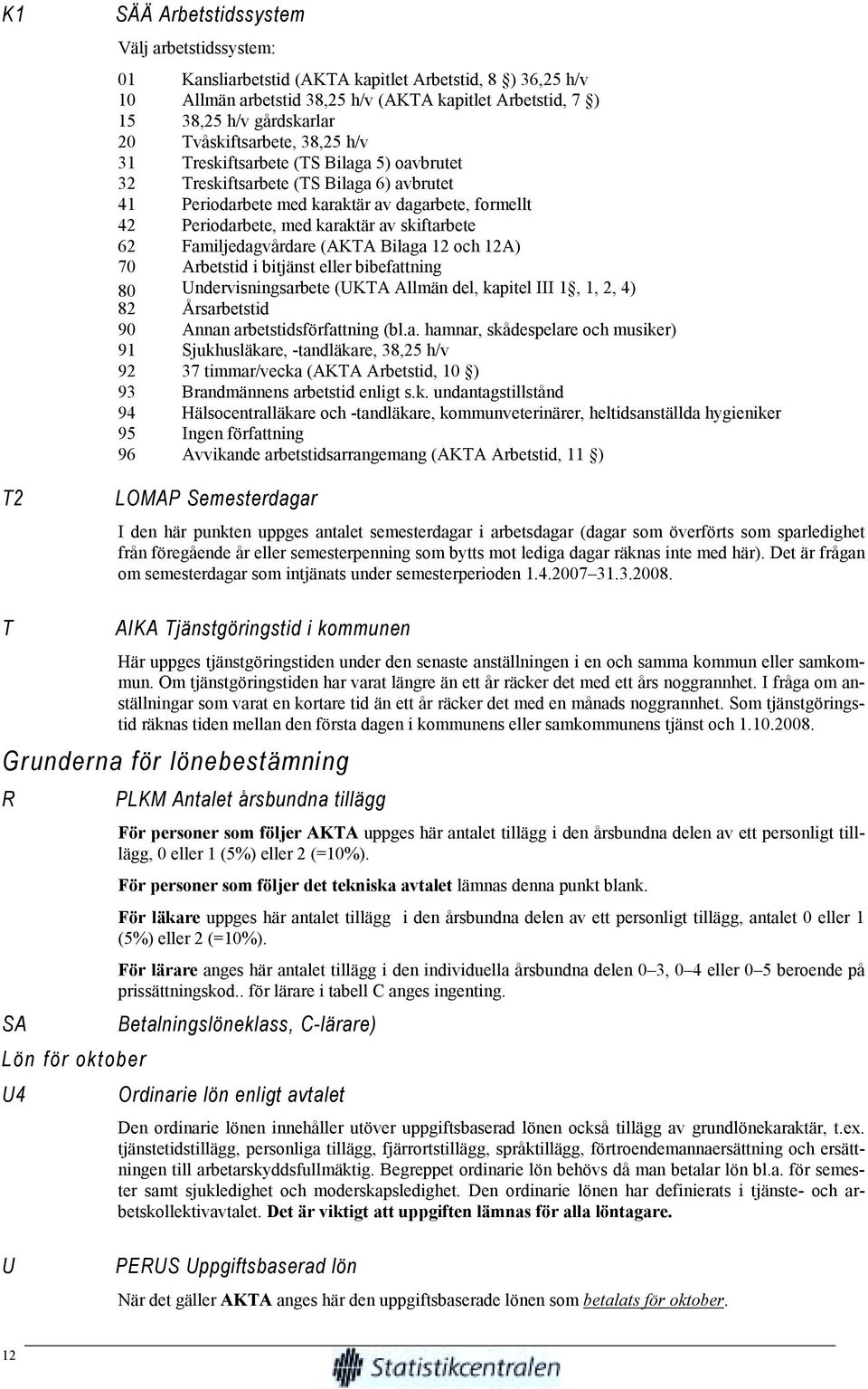 skiftarbete 62 Familjedagvårdare (AKTA Bilaga 12 och 12A) 70 Arbetstid i bitjänst eller bibefattning 80 Undervisningsarbete (UKTA Allmän del, kapitel III 1, 1, 2, 4) 82 Årsarbetstid 90 Annan