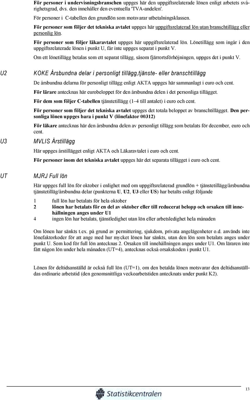 För personer som följer läkaravtalet uppges här uppgiftsrelaterad lön. Lönetillägg som ingår i den uppgiftsrelaterade lönen i punkt U, får inte uppges separat i punkt V.