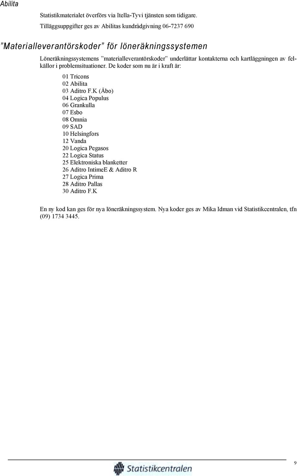 kontakterna och kartläggningen av felkällor i problemsituationer. De koder som nu är i kraft är: 01 Tricons 02 Abilita 03 Aditro F.