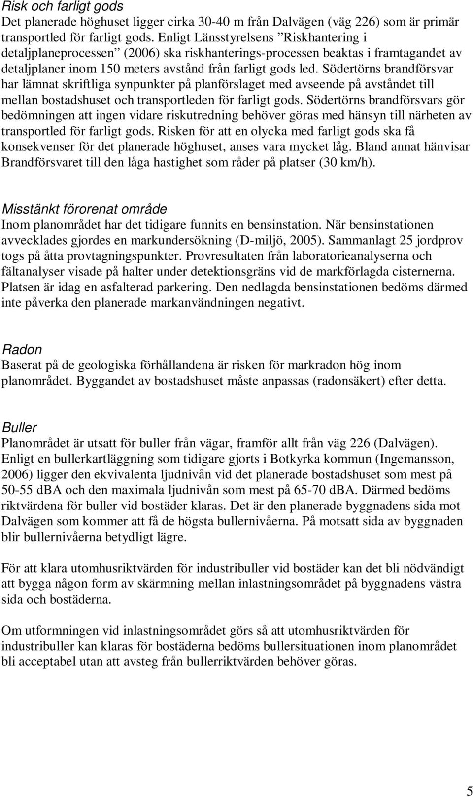 Södertörns brandförsvar har lämnat skriftliga synpunkter på planförslaget med avseende på avståndet till mellan bostadshuset och transportleden för farligt gods.