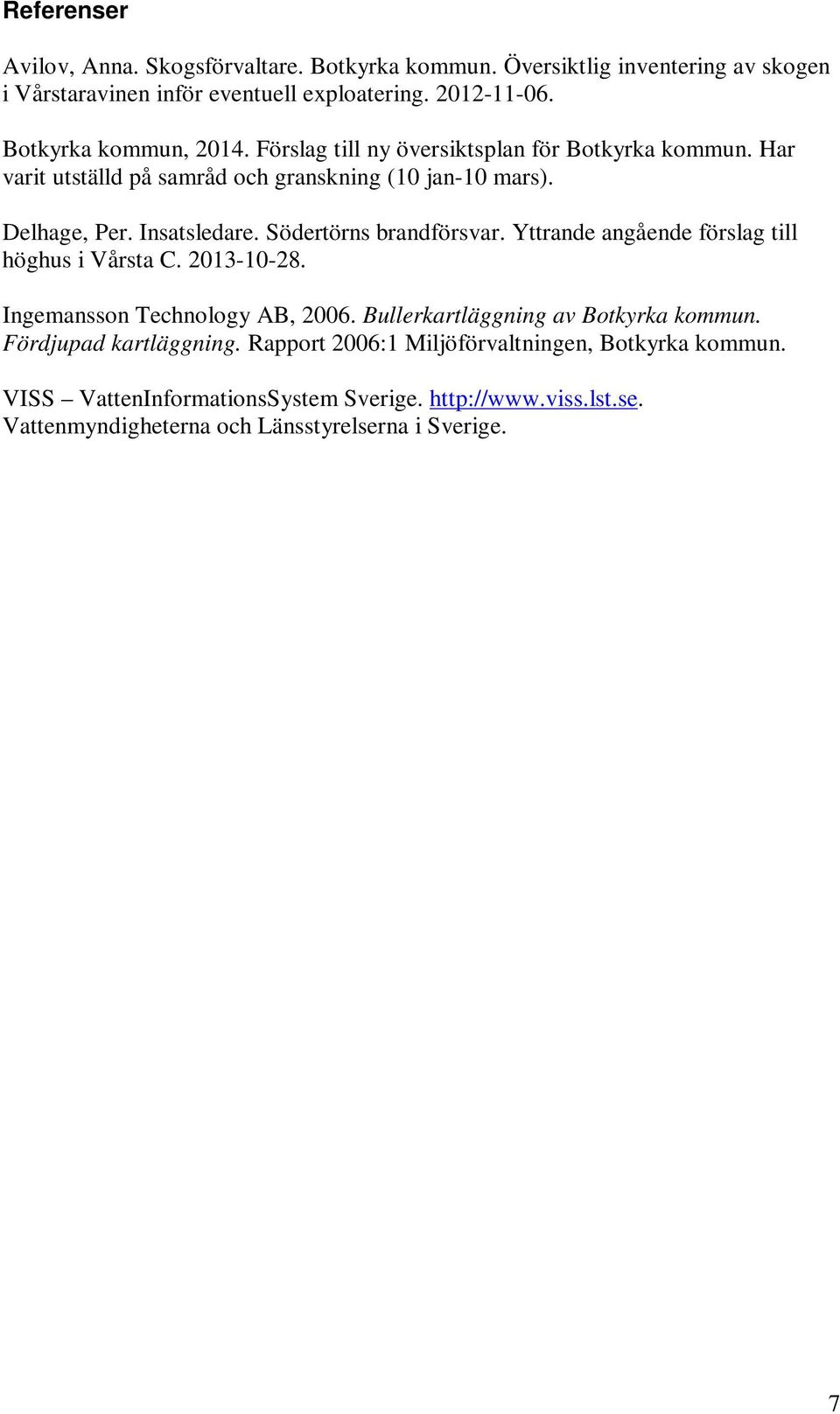 Södertörns brandförsvar. Yttrande angående förslag till höghus i Vårsta C. 2013-10-28. Ingemansson Technology AB, 2006. Bullerkartläggning av Botkyrka kommun.