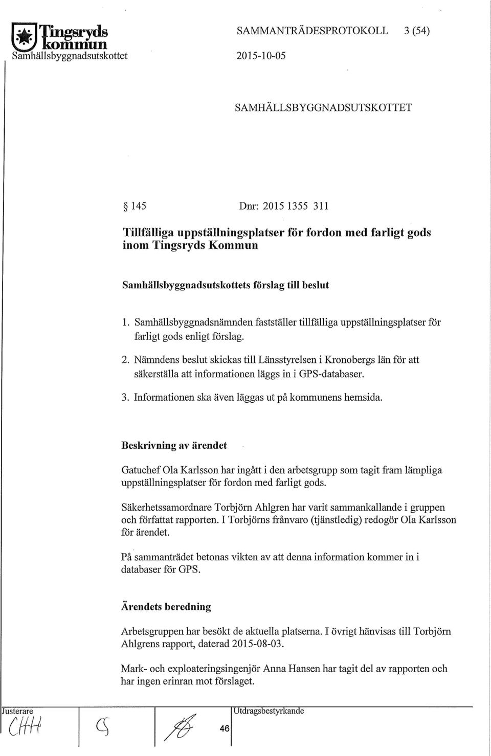 Nämndens besut skickas ti Länsstyresen i Kronobergs än för att säkerstäa att informationen äggs in i GPS-databaser. 3. Infmmationen ska även äggas ut på kommunens hemsida.