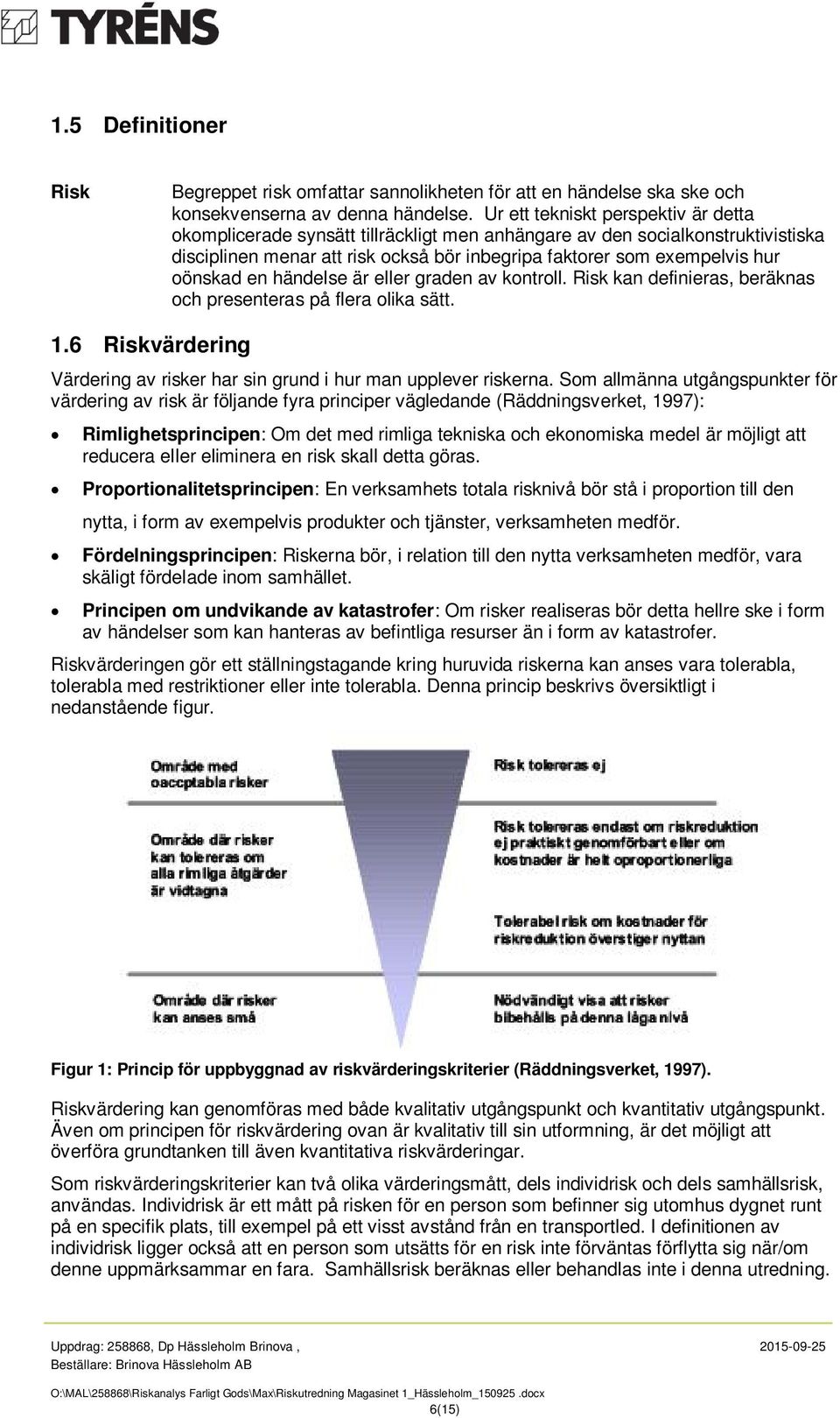 en händelse är eller graden av kontroll. Risk kan definieras, beräknas och presenteras på flera olika sätt. 1.6 Riskvärdering Värdering av risker har sin grund i hur man upplever riskerna.