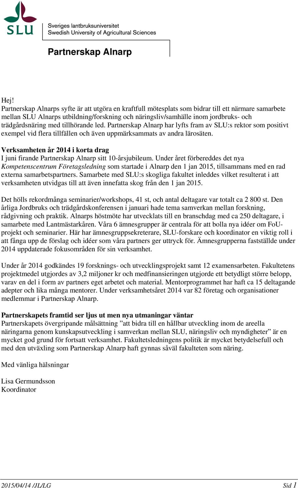 trädgårdsnäring med tillhörande led. Partnerskap Alnarp har lyfts fram av SLU:s rektor som positivt exempel vid flera tillfällen och även uppmärksammats av andra lärosäten.