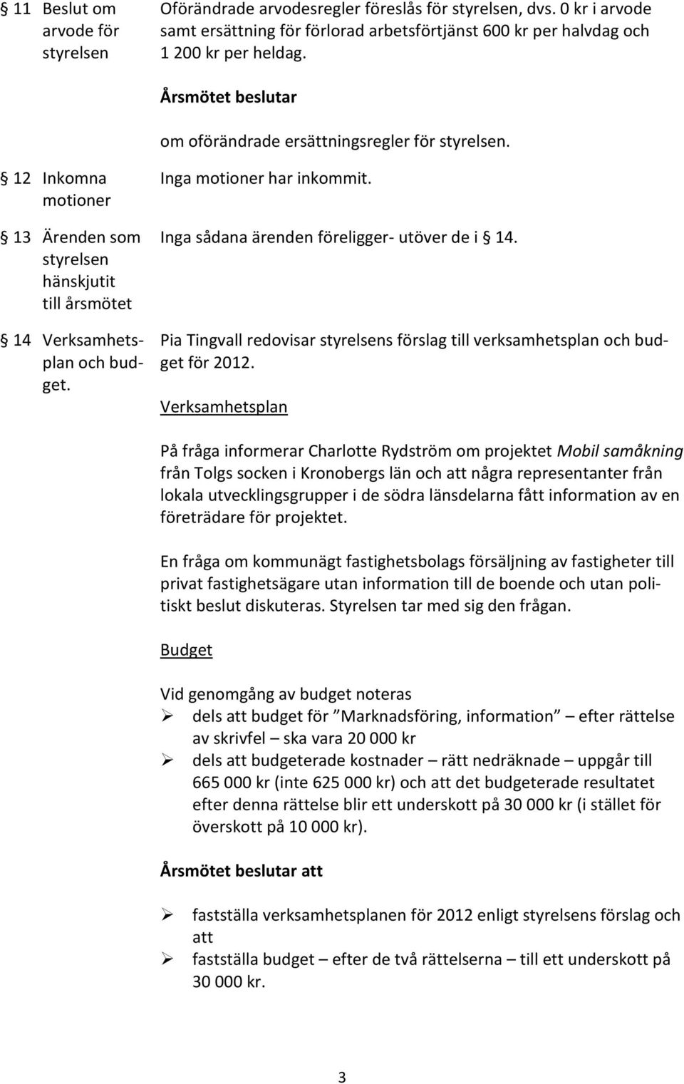 styrelsen hänskjutit till årsmötet 14 Verksamhets- Pia Tingvall redovisar styrelsens förslag till verksamhetsplan och budplan och bud- get 