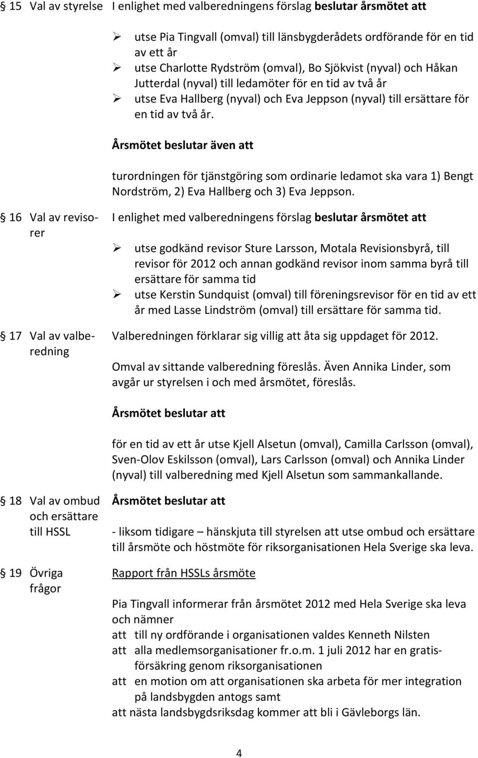 Årsmötet beslutar även att turordningen för tjänstgöring som ordinarie ledamot ska vara 1) Bengt Nordström, 2) Eva Hallberg och 3) Eva Jeppson.