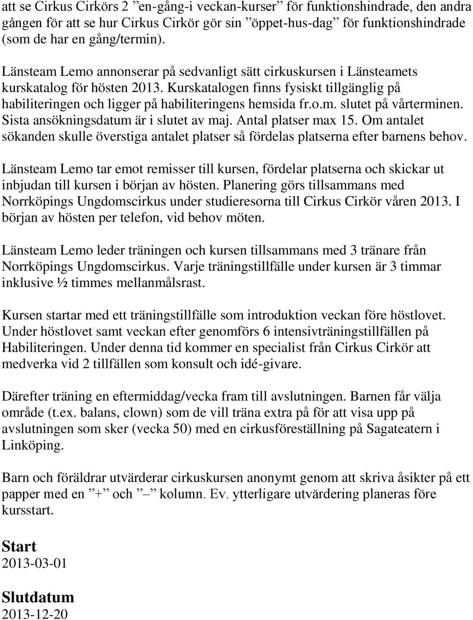 o.m. slutet på vårterminen. Sista ansökningsdatum är i slutet av maj. Antal platser max 15. Om antalet sökanden skulle överstiga antalet platser så fördelas platserna efter barnens behov.