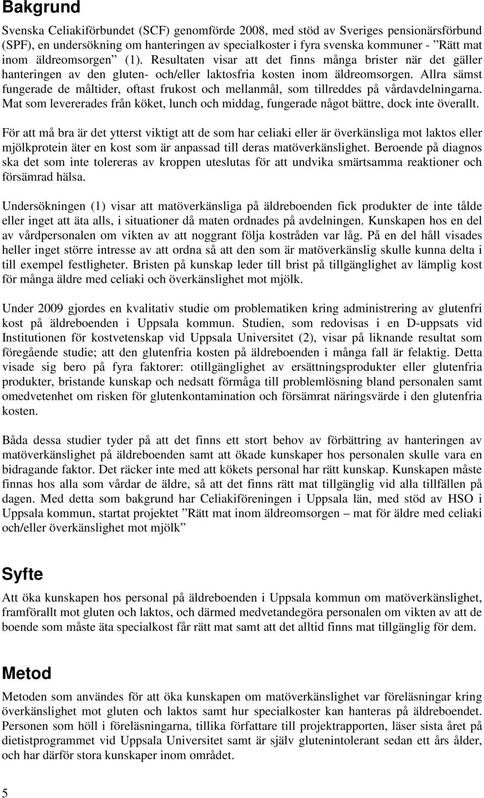 Allra sämst fungerade de måltider, oftast frukost och mellanmål, som tillreddes på vårdavdelningarna. Mat som levererades från köket, lunch och middag, fungerade något bättre, dock inte överallt.