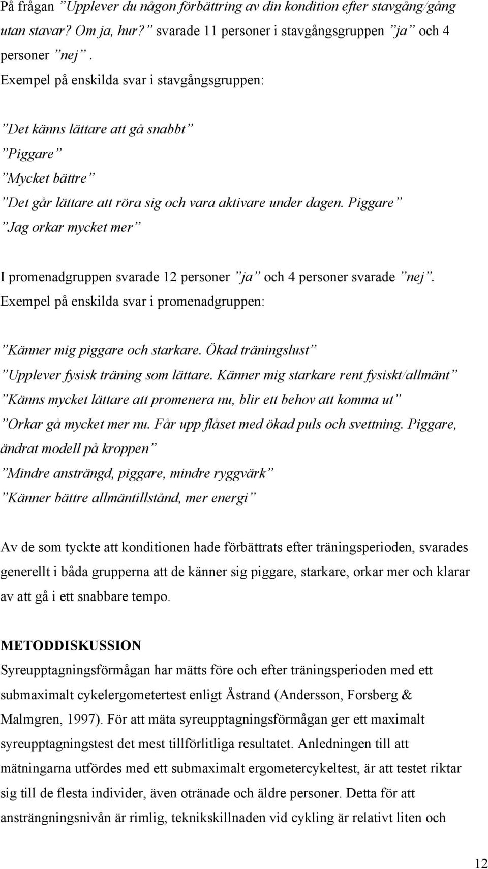 Piggare Jag orkar mycket mer I promenadgruppen svarade 12 personer ja och 4 personer svarade nej. Exempel på enskilda svar i promenadgruppen: Känner mig piggare och starkare.