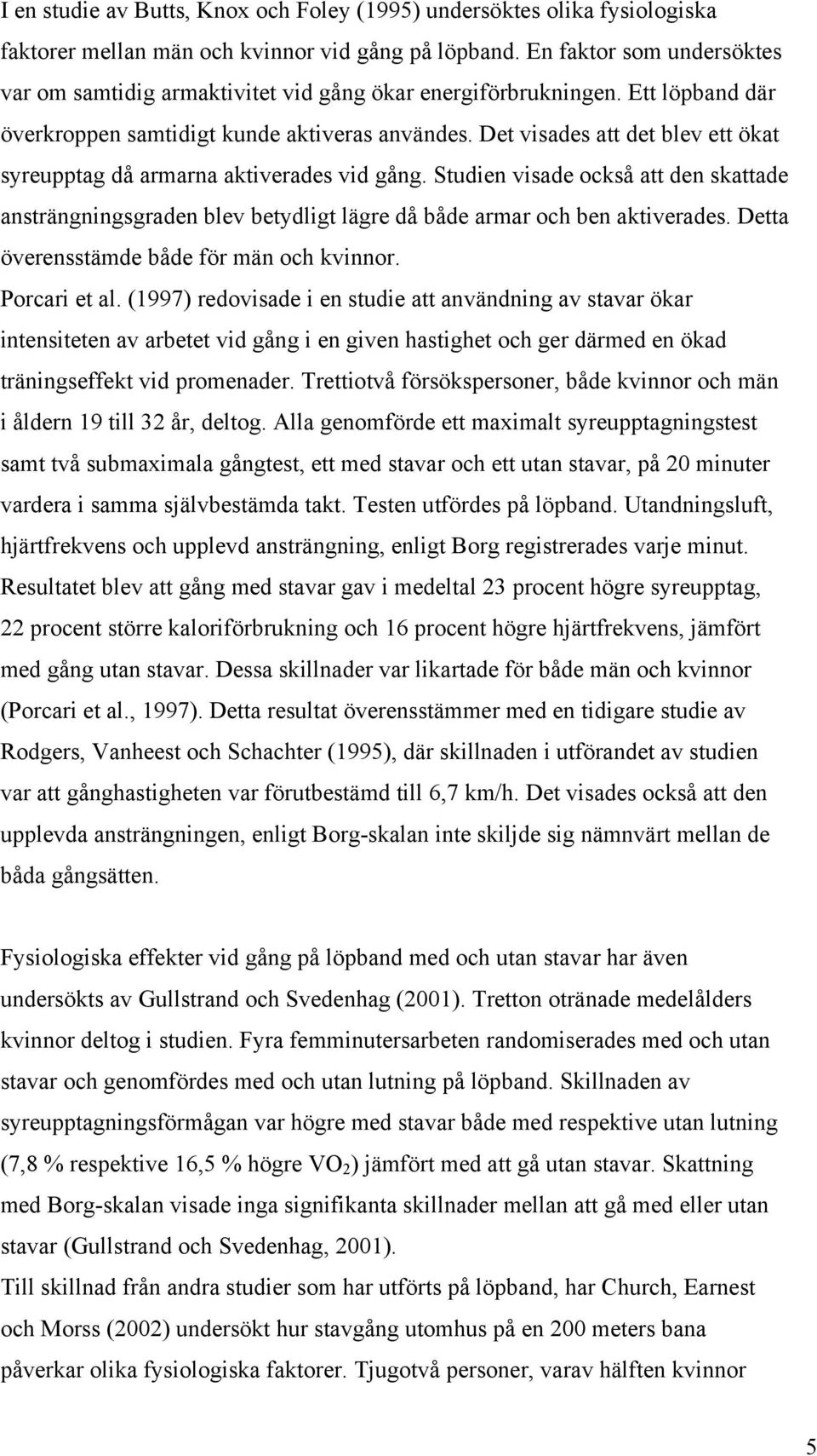 Det visades att det blev ett ökat syreupptag då armarna aktiverades vid gång. Studien visade också att den skattade ansträngningsgraden blev betydligt lägre då både armar och ben aktiverades.