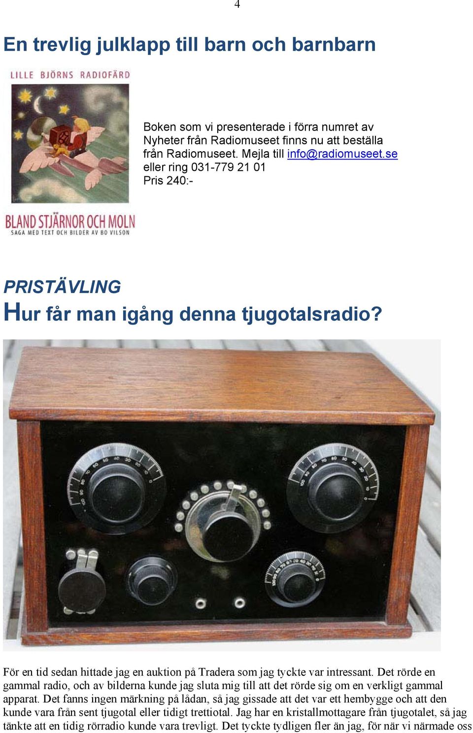 Det rörde en gammal radio, och av bilderna kunde jag sluta mig till att det rörde sig om en verkligt gammal apparat.