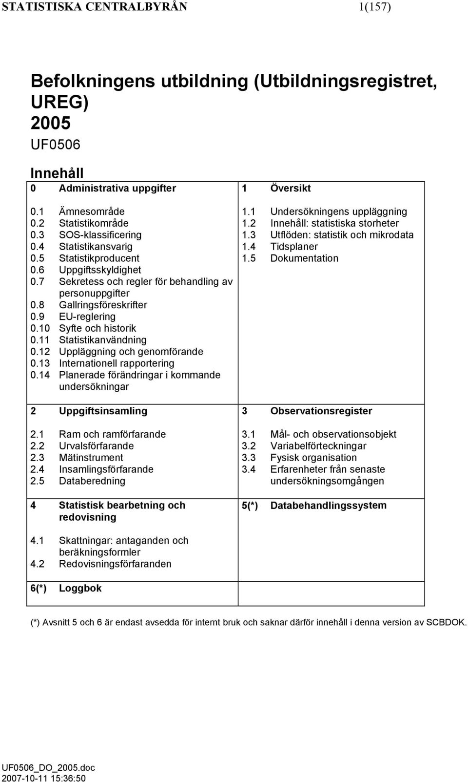 11 Statistikanvändning 0.12 Uppläggning och genomförande 0.13 Internationell rapportering 0.14 Planerade förändringar i kommande undersökningar 2 Uppgiftsinsamling 2.1 Ram och ramförfarande 2.