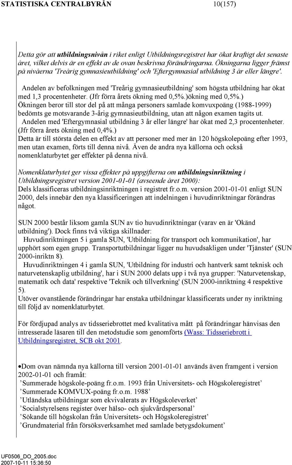 Andelen av befolkningen med 'Treårig gymnasieutbildning' som högsta utbildning har ökat med 1,3 procentenheter. (Jfr förra årets ökning med 0,5%.)ökning med 0,5%.