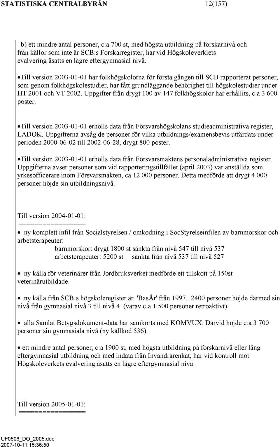 Till version 2003-01-01 har folkhögskolorna för första gången till SCB rapporterat personer, som genom folkhögskolestudier, har fått grundläggande behörighet till högskolestudier under HT 2001 och VT