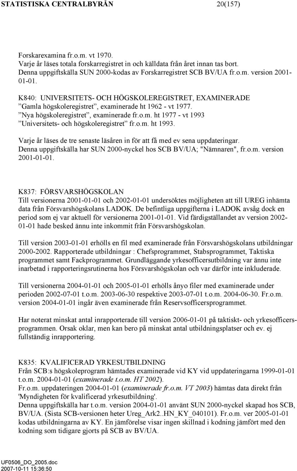 K840: UNIVERSITETS- OCH HÖGSKOLEREGISTRET, EXAMINERADE Gamla högskoleregistret, examinerade ht 1962 - vt 1977. Nya högskoleregistret, examinerade fr.o.m. ht 1977 - vt 1993 Universitets- och högskoleregistret fr.