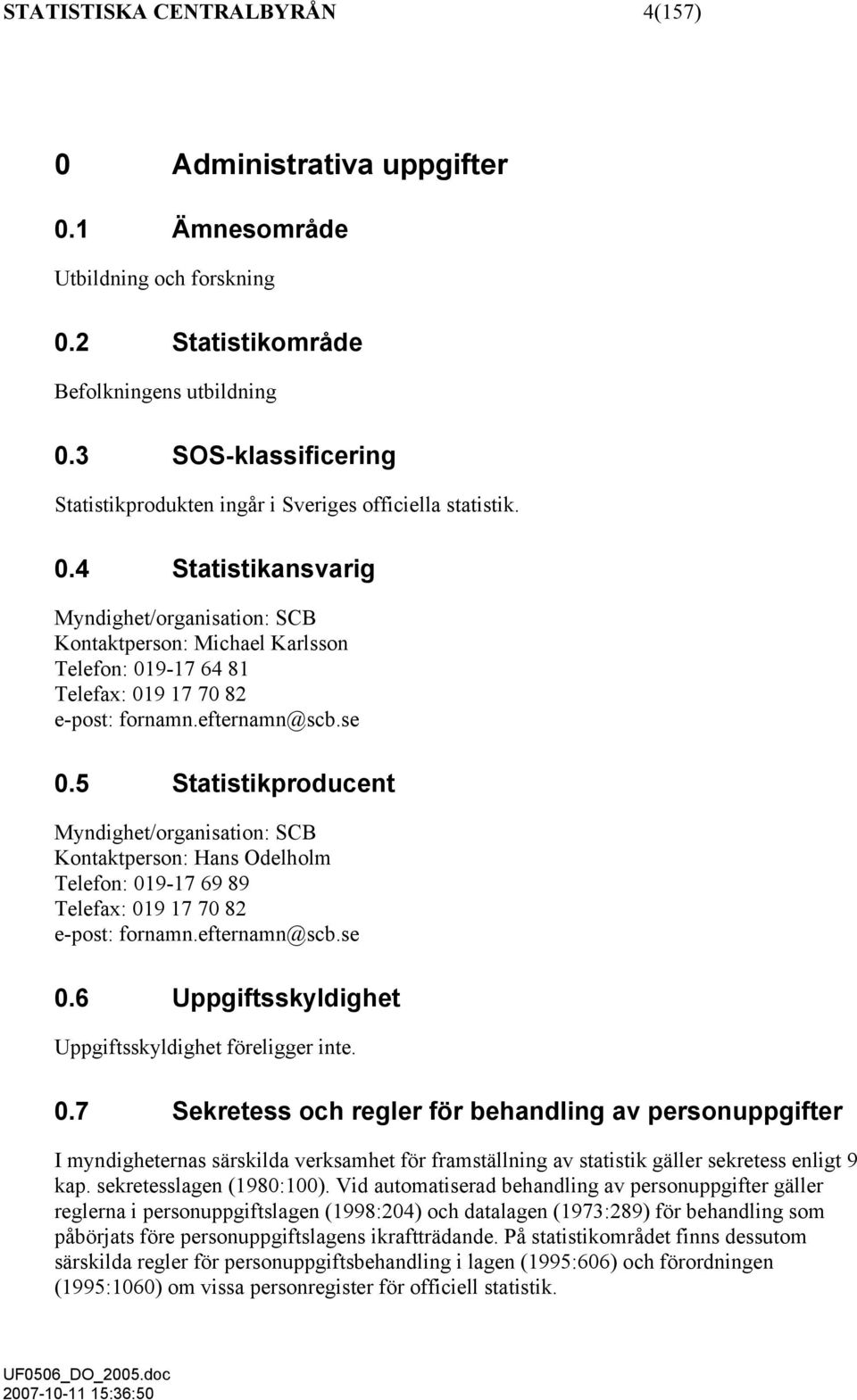 4 Statistikansvarig Myndighet/organisation: SCB Kontaktperson: Michael Karlsson Telefon: 019-17 64 81 Telefax: 019 17 70 82 e-post: fornamn.efternamn@scb.se 0.