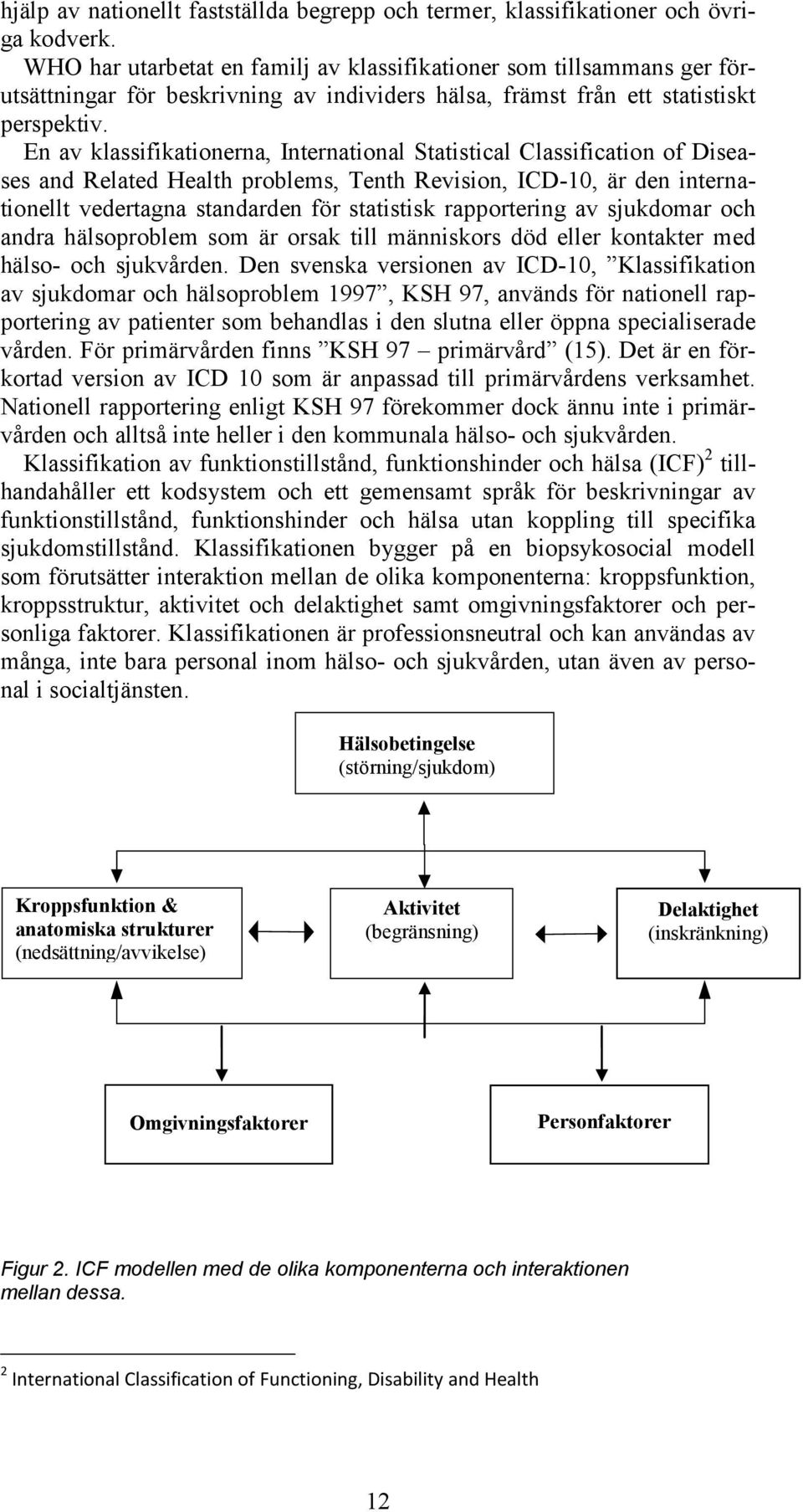 En av klassifikationerna, International Statistical Classification of Diseases and Related Health problems, Tenth Revision, ICD-10, är den internationellt vedertagna standarden för statistisk