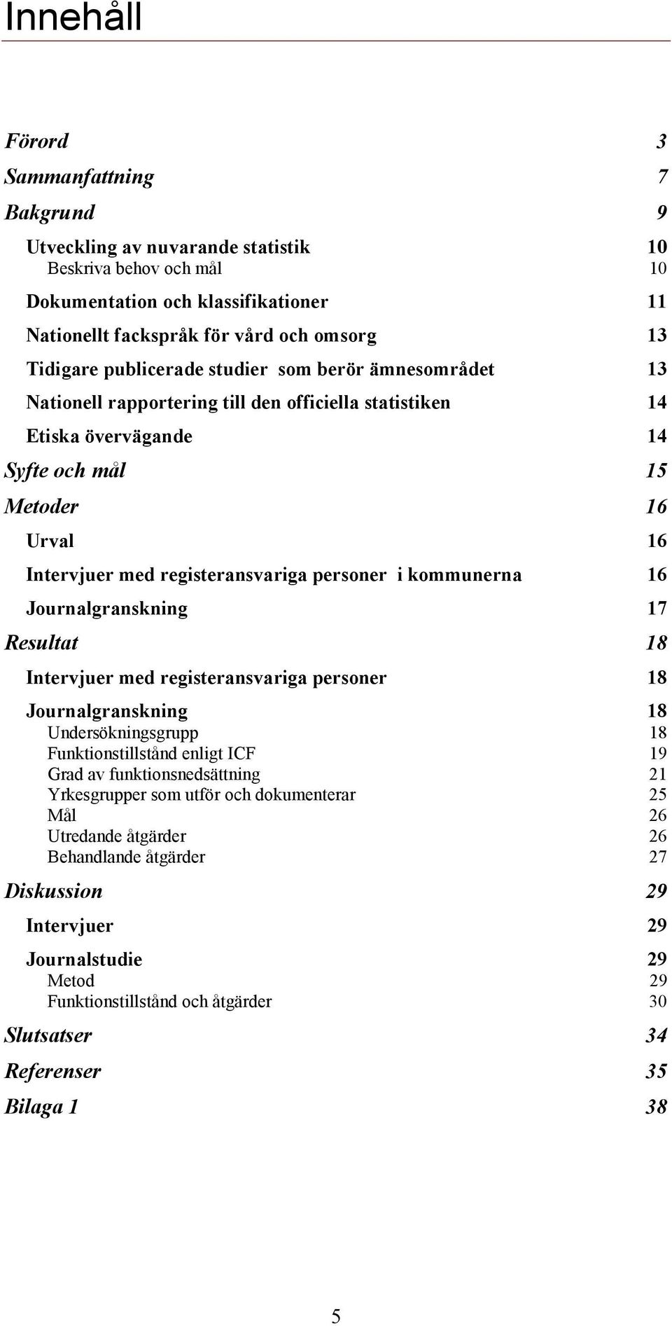 personer i kommunerna 16 Journalgranskning 17 Resultat 18 Intervjuer med registeransvariga personer 18 Journalgranskning 18 Undersökningsgrupp 18 Funktionstillstånd enligt ICF 19 Grad av