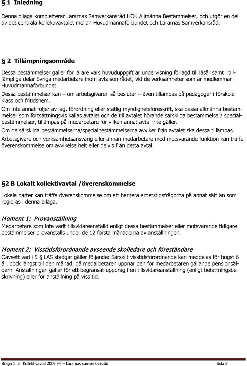 är medlemmar i Huvudmannaförbundet. Dessa bestämmelser kan om arbetsgivaren så beslutar även tillämpas på pedagoger i förskoleklass och fritidshem.