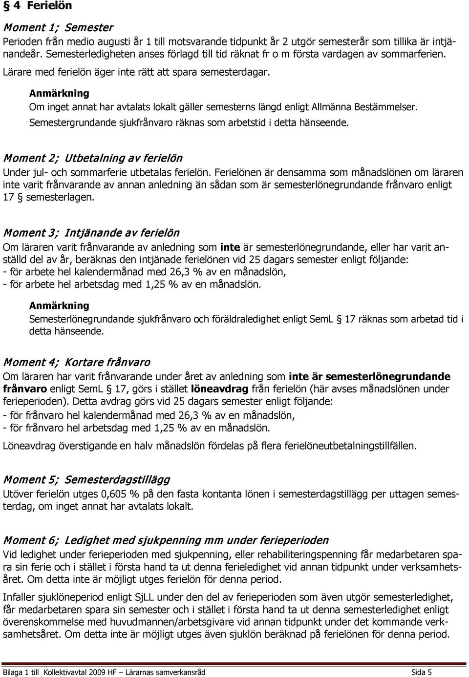 Anmärkning Om inget annat har avtalats lokalt gäller semesterns längd enligt Allmänna Bestämmelser. Semestergrundande sjukfrånvaro räknas som arbetstid i detta hänseende.