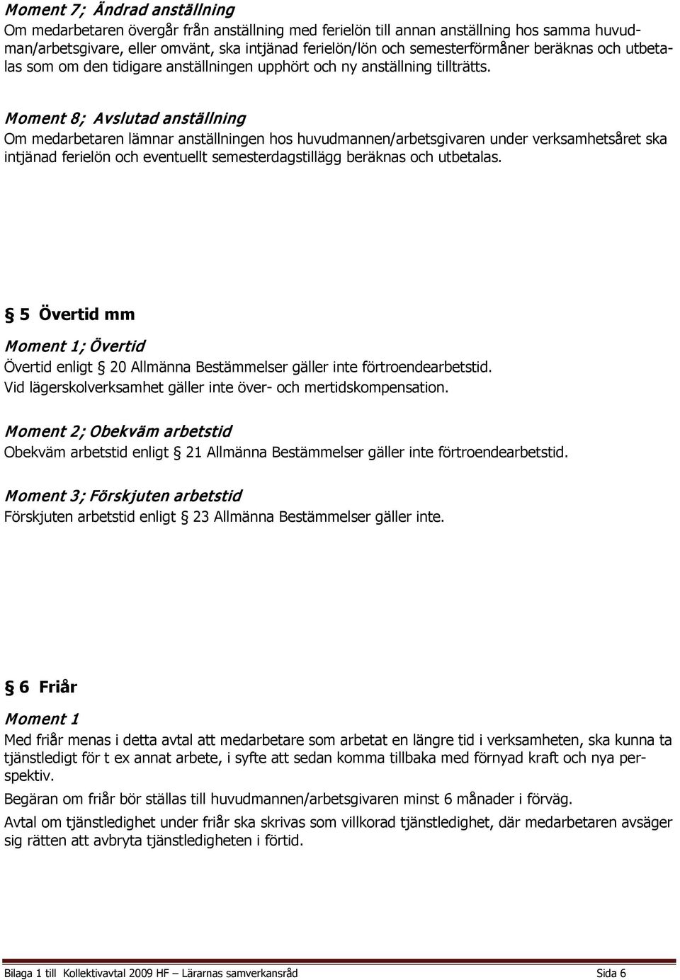 Moment 8; Avslutad anställning Om medarbetaren lämnar anställningen hos huvudmannen/arbetsgivaren under verksamhetsåret ska intjänad ferielön och eventuellt semesterdagstillägg beräknas och utbetalas.