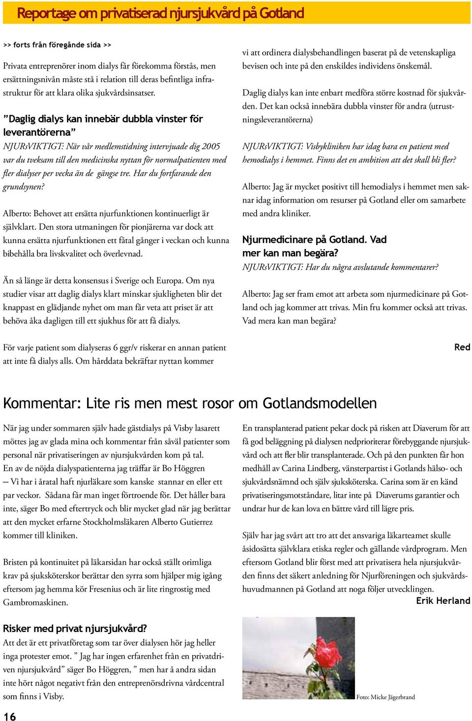 Daglig dialys kan innebär dubbla vinster för leverantörerna NJURsVIKTIGT: När vår medlemstidning intervjuade dig 2005 var du tveksam till den medicinska nyttan för normalpatienten med fler dialyser