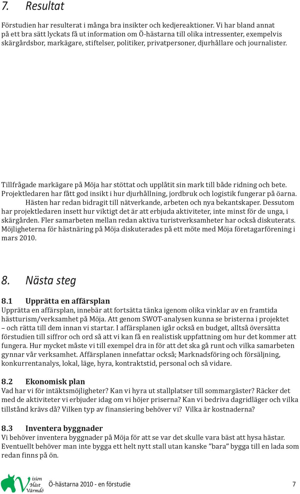 journalister. Tillfrågade markägare på Möja har stöttat och upplåtit sin mark till både ridning och bete.