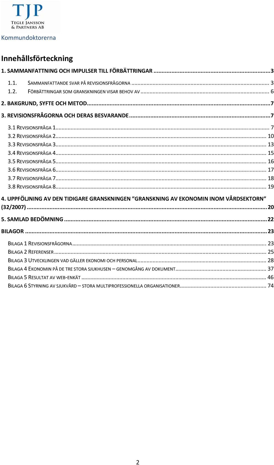 5 REVISIONSFRÅGA 5... 16 3.6 REVISIONSFRÅGA 6... 17 3.7 REVISIONSFRÅGA 7... 18 3.8 REVISIONSFRÅGA 8... 19 4. UPPFÖLJNING AV DEN TIDIGARE GRANSKNINGEN GRANSKNING AV EKONOMIN INOM VÅRDSEKTORN (32/2007).