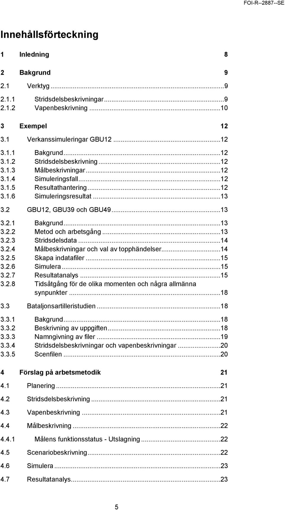 ..13 3.2.3 Stridsdelsdata...14 3.2.4 Målbeskrivningar och val av topphändelser...14 3.2.5 Skapa indatafiler...15 3.2.6 Simulera...15 3.2.7 Resultatanalys...15 3.2.8 Tidsåtgång för de olika momenten och några allmänna synpunkter.